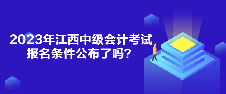 2023年江西中級(jí)會(huì)計(jì)考試報(bào)名條件公布了嗎？