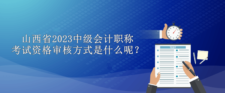 山西省2023中級(jí)會(huì)計(jì)職稱考試資格審核方式是什么呢？