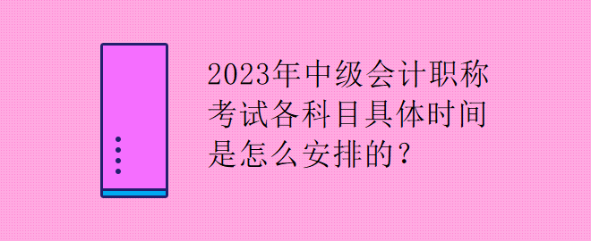 2023年中級會(huì)計(jì)職稱考試各科目具體時(shí)間是怎么安排的？