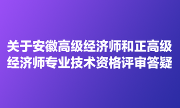 關(guān)于安徽高級(jí)經(jīng)濟(jì)師和正高級(jí)經(jīng)濟(jì)師專(zhuān)業(yè)技術(shù)資格評(píng)審答疑