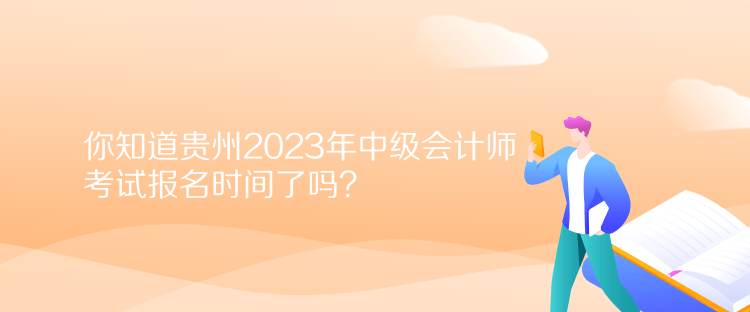 你知道貴州2023年中級(jí)會(huì)計(jì)師考試報(bào)名時(shí)間了嗎？