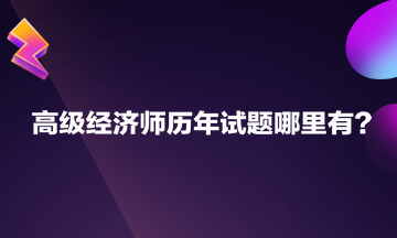 高級(jí)經(jīng)濟(jì)師歷年試題哪里有？