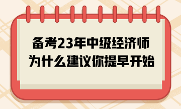 備考2023年中級(jí)經(jīng)濟(jì)師，為什么建議你提早開始？