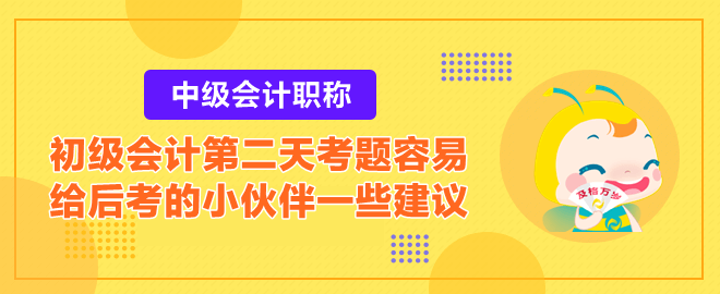 2023初級會計第二天考題容易？給后考的小伙伴一些建議！