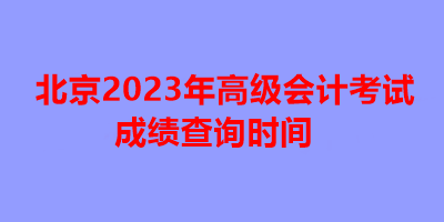 北京2023年高級會計考試成績查詢時間