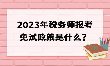 2023年稅務(wù)師報考免試政策是什么？