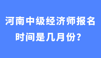 河南中級經(jīng)濟(jì)師報名時間是幾月份？