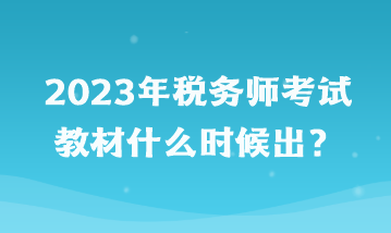 2023年稅務(wù)師考試教材什么時(shí)候出？