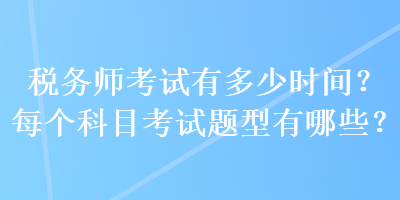 稅務(wù)師考試有多少時(shí)間？每個(gè)科目考試題型有哪些？