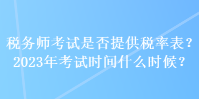 稅務(wù)師考試是否提供稅率表？2023年考試時(shí)間什么時(shí)候？