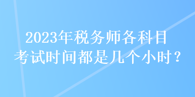 2023年稅務師各科目考試時間都是幾個小時？