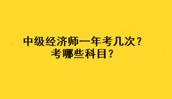 中級(jí)經(jīng)濟(jì)師一年考幾次？考哪些科目？