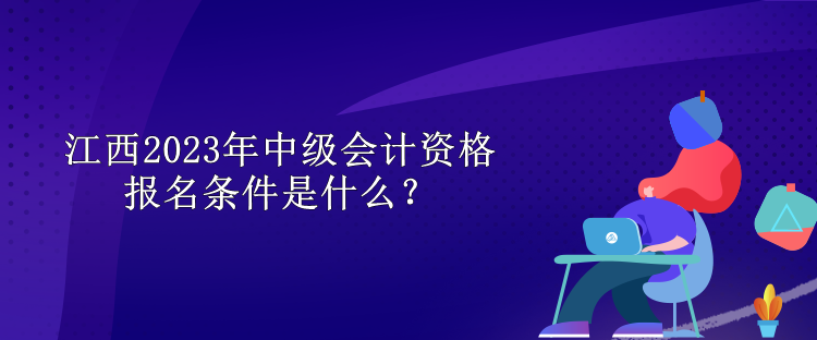 江西2023年中級會計(jì)資格報(bào)名條件是什么？