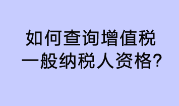 如何查詢?cè)鲋刀愐话慵{稅人資格？