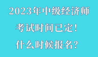 2023年中級(jí)經(jīng)濟(jì)師考試時(shí)間已定！什么時(shí)候報(bào)名？