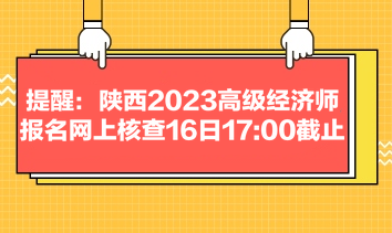 提醒：陜西2023高級經(jīng)濟(jì)師報名網(wǎng)上核查16日1700截止