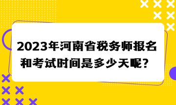 2023年河南省稅務師報名和考試時間是多少天呢？