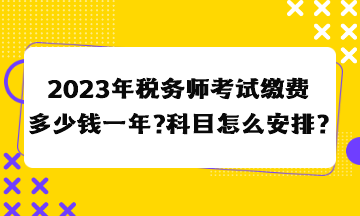 2023年稅務(wù)師考試?yán)U費(fèi)多少錢(qián)一年？科目怎么安排合適？