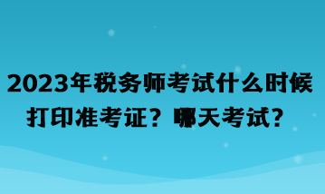 2023年稅務(wù)師考試什么時(shí)候打印準(zhǔn)考證？哪天考試？