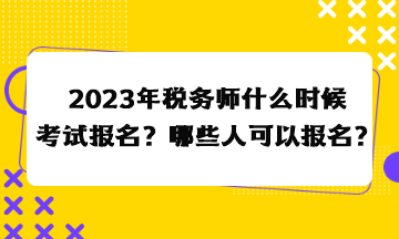 2023年稅務(wù)師什么時(shí)候考試報(bào)名？哪些人可以報(bào)名？