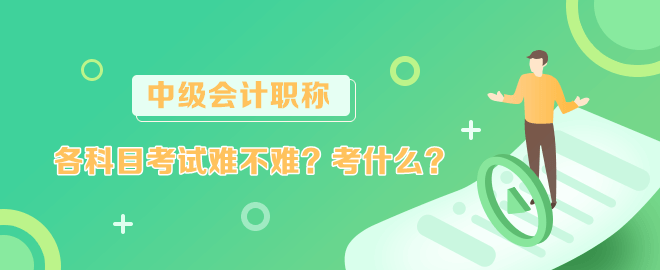 中級會計各科目考試難不難？考什么？