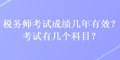 稅務(wù)師考試成績(jī)幾年有效？考試有幾個(gè)科目？