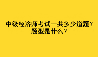 中級(jí)經(jīng)濟(jì)師考試一共多少道題？題型是什么？