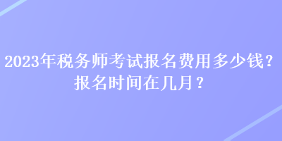 2023年稅務師考試報名費用多少錢？報名時間在幾月？