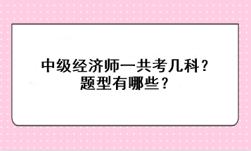 中級經(jīng)濟師一共考幾科？題型有哪些？