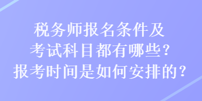 稅務(wù)師報(bào)名條件及考試科目都有哪些？報(bào)考時間是如何安排的？