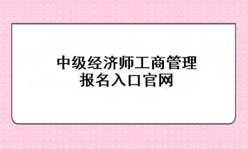 中級經(jīng)濟師工商管理報名入口官網(wǎng)：中國人事考試網(wǎng)