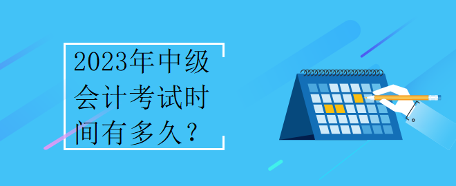 2023年中級會計考試時間有多久？