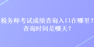 稅務(wù)師考試成績(jī)查詢?nèi)肟谠谀睦?？查詢時(shí)間是哪天？