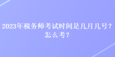 2023年稅務(wù)師考試時(shí)間是幾月幾號(hào)？怎么考？