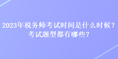 2023年稅務(wù)師考試時間是什么時候？考試題型都有哪些？