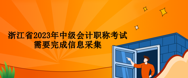 浙江省2023年中級(jí)會(huì)計(jì)職稱考試需要完成信息采集