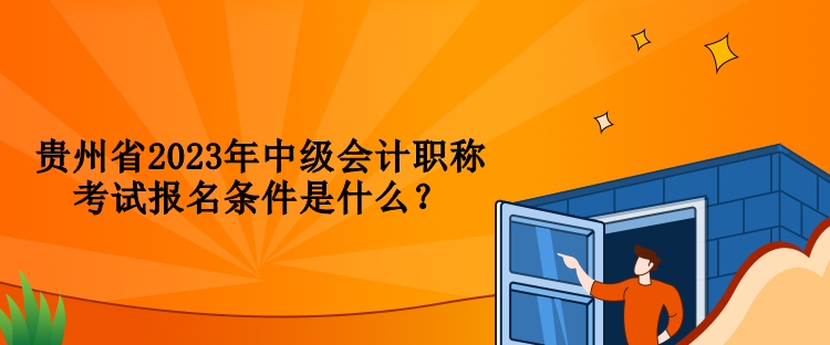 貴州省2023年中級會計職稱考試報名條件是什么？