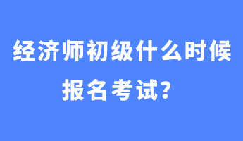 經(jīng)濟(jì)師初級(jí)什么時(shí)候報(bào)名考試？