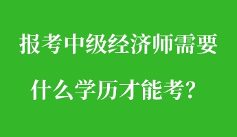 報考中級經濟師需要什么學歷才能考？