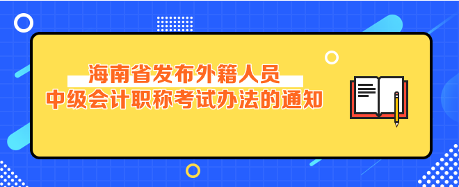 海南省發(fā)布外籍人員參加中級會計考試辦法的通知