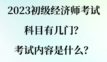 2023初級經(jīng)濟(jì)師考試科目有幾門？考試內(nèi)容是什么？