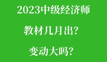 2023中級(jí)經(jīng)濟(jì)師教材幾月出？變動(dòng)大嗎？