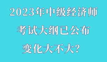 2023年中級經濟師考試大綱已公布 變化大不大？