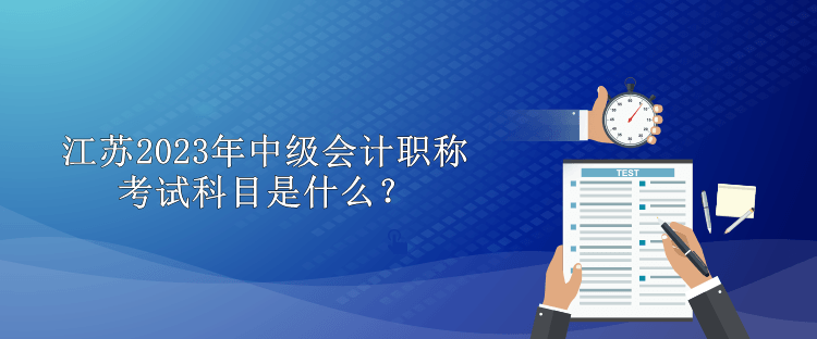 江蘇2023年中級會(huì)計(jì)職稱考試科目是什么？