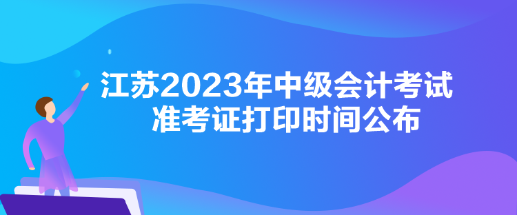 江蘇2023年中級會計考試準考證打印時間公布