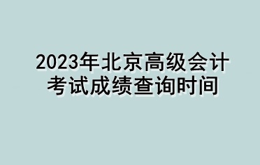 2023年北京高級會計(jì)考試成績查詢時(shí)間