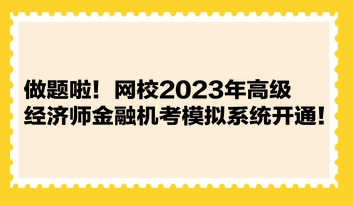 做題啦！網(wǎng)校2023年高級經(jīng)濟師金融機考模擬系統(tǒng)開通！