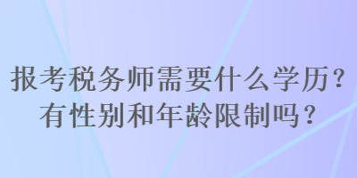 報(bào)考稅務(wù)師需要什么學(xué)歷？有性別和年齡限制嗎？