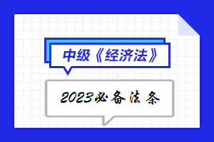 【陸續(xù)更新中】2023年中級會計《經(jīng)濟法》必備法條匯總