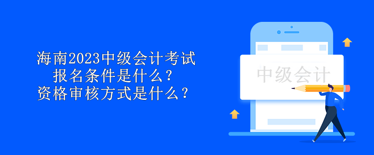 海南2023中級會計(jì)考試報(bào)名條件是什么？資格審核方式是什么？